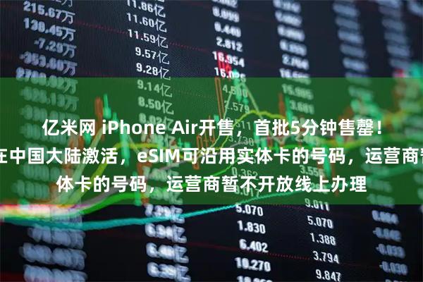 亿米网 iPhone Air开售，首批5分钟售罄！仅A3518机型可在中国大陆激活，eSIM可沿用实体卡的号码，运营商暂不开放线上办理