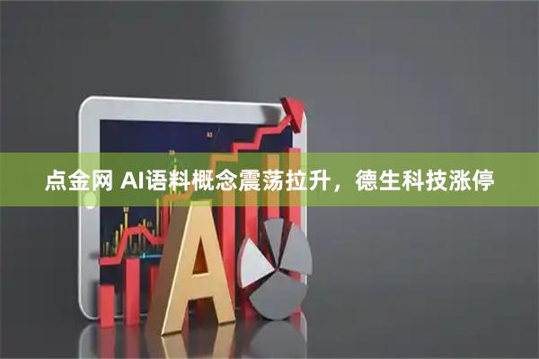 点金网 AI语料概念震荡拉升，德生科技涨停