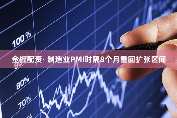 金控配资· 制造业PMI时隔8个月重回扩张区间