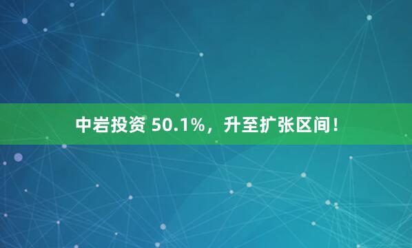中岩投资 50.1%，升至扩张区间！