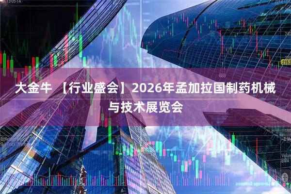 大金牛 【行业盛会】2026年孟加拉国制药机械与技术展览会
