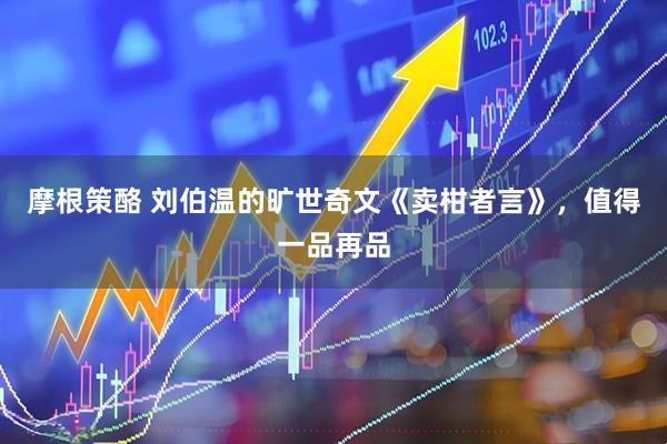 摩根策酪 刘伯温的旷世奇文《卖柑者言》，值得一品再品